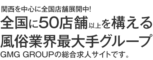 大阪、京都、兵庫、岡山、静岡に店舗展開中！全国に45店舗を構える風俗業界最大手グループG.G.GROUPの総合求人サイトです。